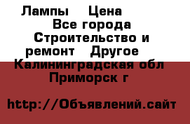 Лампы  › Цена ­ 200 - Все города Строительство и ремонт » Другое   . Калининградская обл.,Приморск г.